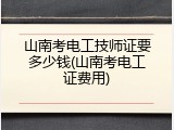 山南考电工技师证要多少钱(山南考电工证费用)