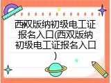 西双版纳初级电工证报名入口(西双版纳初级电工证报名入口)