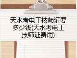 天水考电工技师证要多少钱(天水考电工技师证费用)