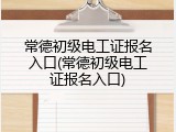 常德初级电工证报名入口(常德初级电工证报名入口)