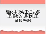 通化中级电工证去哪里报考的(通化电工证报考处)