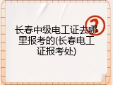 长春中级电工证去哪里报考的(长春电工证报考处)