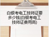 白银考电工技师证要多少钱(白银考电工技师证费用高)