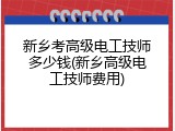 新乡考高级电工技师多少钱(新乡高级电工技师费用)