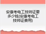 安康考电工技师证要多少钱(安康考电工技师证费用)
