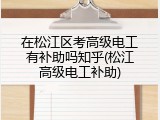 在松江区考高级电工有补助吗知乎(松江高级电工补助)