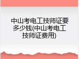中山考电工技师证要多少钱(中山考电工技师证费用)