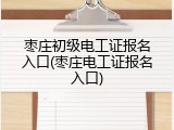 枣庄初级电工证报名入口(枣庄电工证报名入口)
