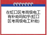 在虹口区考高级电工有补助吗知乎(虹口区考高级电工补助)