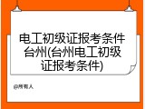 电工初级证报考条件台州(台州电工初级证报考条件)
