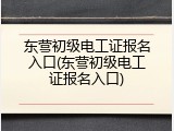东营初级电工证报名入口(东营初级电工证报名入口)