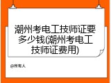 潮州考电工技师证要多少钱(潮州考电工技师证费用)