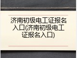 济南初级电工证报名入口(济南初级电工证报名入口)