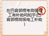 在巴音郭楞考高级电工有补助吗知乎(巴音郭楞高级电工补助)