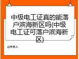 中级电工证真的能落户滨海新区吗(中级电工证可落户滨海新区)