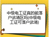 中级电工证真的能落户武清区吗(中级电工证可落户武清)