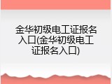 金华初级电工证报名入口(金华初级电工证报名入口)