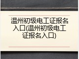 温州初级电工证报名入口(温州初级电工证报名入口)