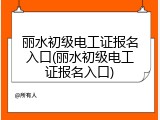 丽水初级电工证报名入口(丽水初级电工证报名入口)