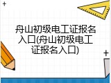 舟山初级电工证报名入口(舟山初级电工证报名入口)