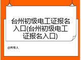 台州初级电工证报名入口(台州初级电工证报名入口)
