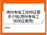 漳州考电工技师证要多少钱(漳州考电工技师证费用)