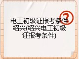 电工初级证报考条件绍兴(绍兴电工初级证报考条件)
