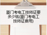厦门考电工技师证要多少钱(厦门考电工技师证费用)