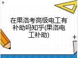在果洛考高级电工有补助吗知乎(果洛电工补助)