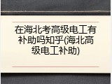 在海北考高级电工有补助吗知乎(海北高级电工补助)