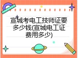 宣城考电工技师证要多少钱(宣城电工证费用多少)