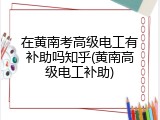 在黄南考高级电工有补助吗知乎(黄南高级电工补助)