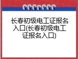 长春初级电工证报名入口(长春初级电工证报名入口)