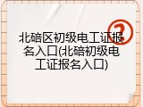 北碚区初级电工证报名入口(北碚初级电工证报名入口)
