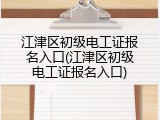 江津区初级电工证报名入口(江津区初级电工证报名入口)
