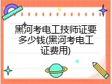 黑河考电工技师证要多少钱(黑河考电工证费用)