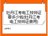 牡丹江考电工技师证要多少钱(牡丹江考电工技师证费用)