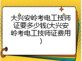 大兴安岭考电工技师证要多少钱(大兴安岭考电工技师证费用)