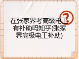在张家界考高级电工有补助吗知乎(张家界高级电工补助)
