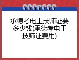 承德考电工技师证要多少钱(承德考电工技师证费用)
