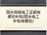 丽水高级电工证都有哪些补贴(丽水电工补贴有哪些)