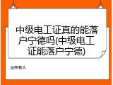 中级电工证真的能落户宁德吗(中级电工证能落户宁德)