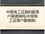 中级电工证真的能落户景德镇吗(中级电工证落户景德镇)