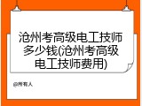 沧州考高级电工技师多少钱(沧州考高级电工技师费用)