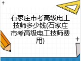 石家庄市考高级电工技师多少钱(石家庄市考高级电工技师费用)