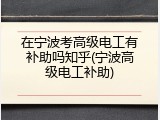 在宁波考高级电工有补助吗知乎(宁波高级电工补助)
