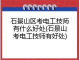 石景山区考电工技师有什么好处(石景山考电工技师有好处)