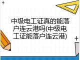 中级电工证真的能落户连云港吗(中级电工证能落户连云港)