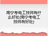 南宁考电工技师有什么好处(南宁考电工技师有好处)
