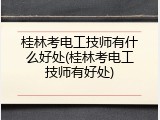桂林考电工技师有什么好处(桂林考电工技师有好处)
